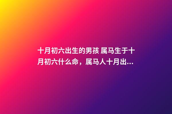 十月初六出生的男孩 属马生于十月初六什么命，属马人十月出生好吗-第1张-观点-玄机派